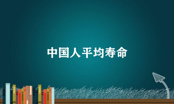 中国人平均寿命
