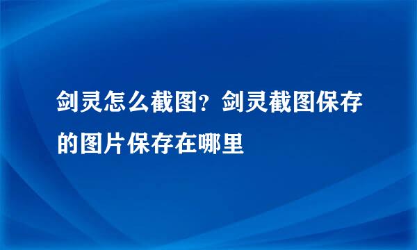 剑灵怎么截图？剑灵截图保存的图片保存在哪里