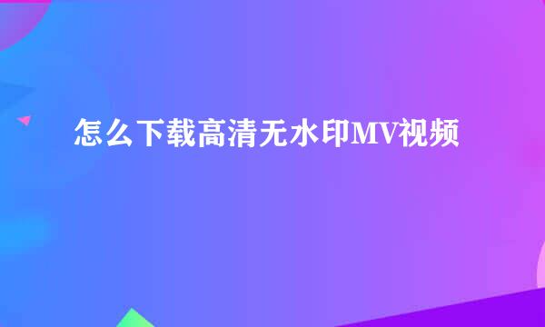 怎么下载高清无水印MV视频