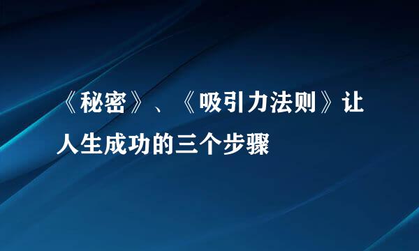 《秘密》、《吸引力法则》让人生成功的三个步骤
