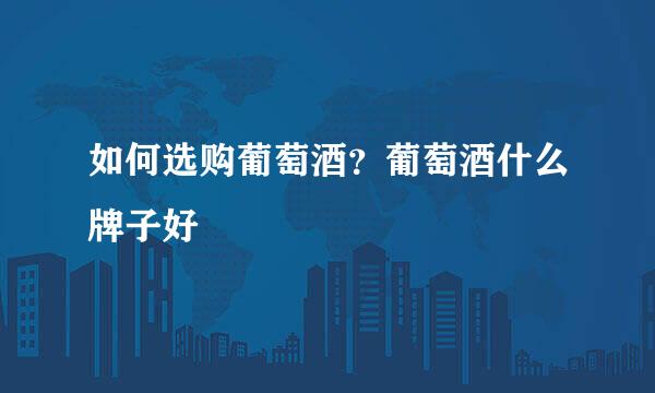 如何选购葡萄酒？葡萄酒什么牌子好