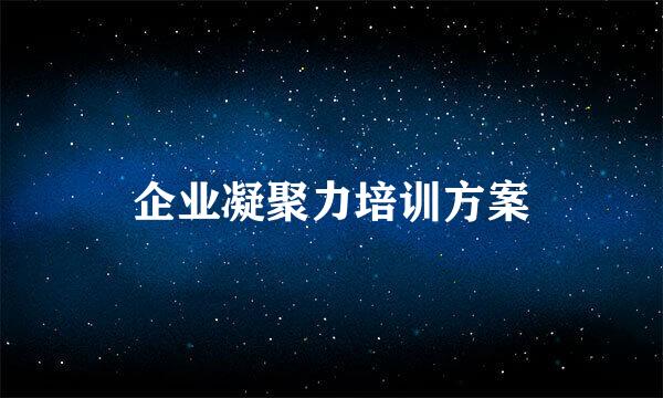 企业凝聚力培训方案