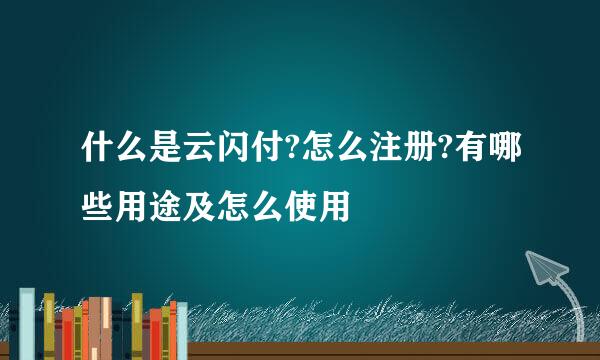 什么是云闪付?怎么注册?有哪些用途及怎么使用