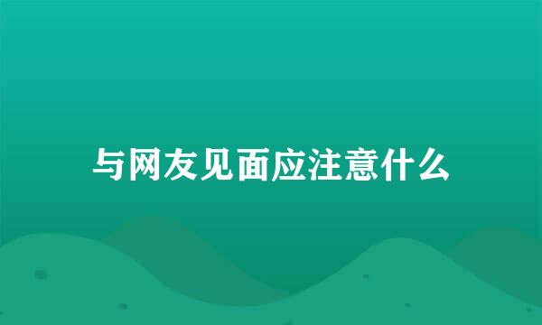 与网友见面应注意什么