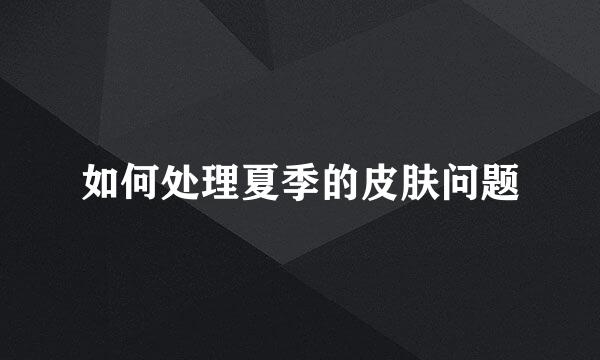 如何处理夏季的皮肤问题