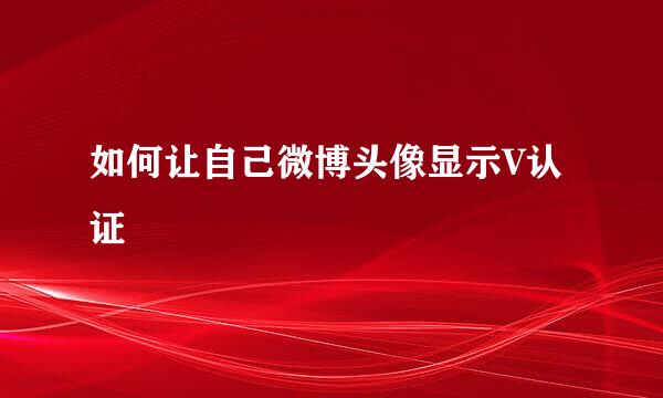 如何让自己微博头像显示V认证
