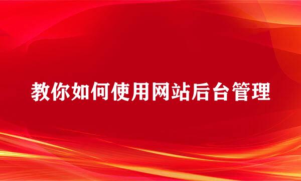 教你如何使用网站后台管理