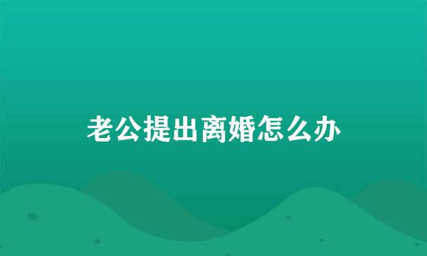 老公提出离婚怎么办