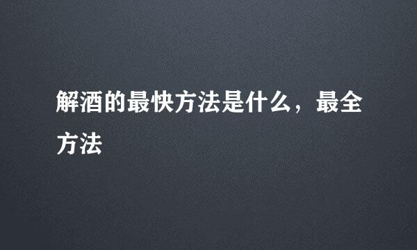 解酒的最快方法是什么，最全方法