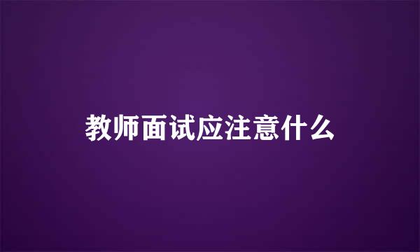 教师面试应注意什么