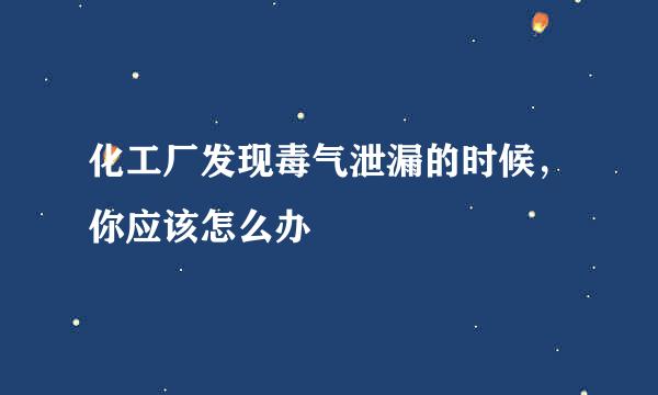 化工厂发现毒气泄漏的时候，你应该怎么办