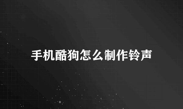 手机酷狗怎么制作铃声