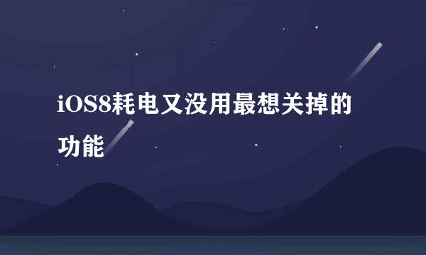 iOS8耗电又没用最想关掉的功能