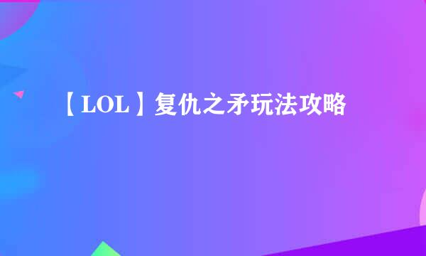 【LOL】复仇之矛玩法攻略