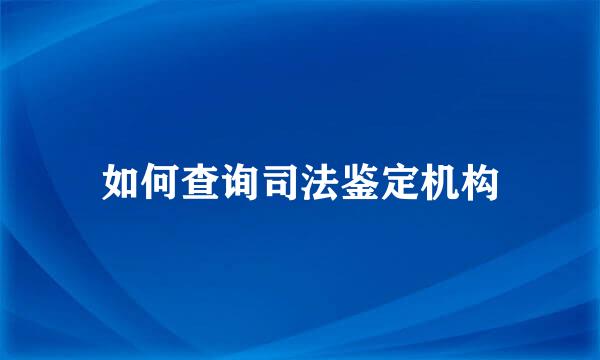 如何查询司法鉴定机构