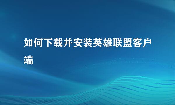 如何下载并安装英雄联盟客户端