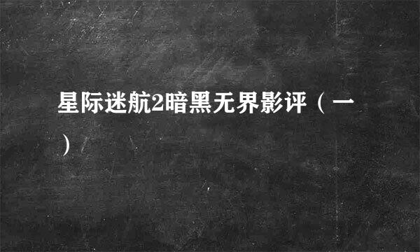 星际迷航2暗黑无界影评（一）