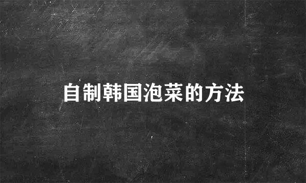 自制韩国泡菜的方法