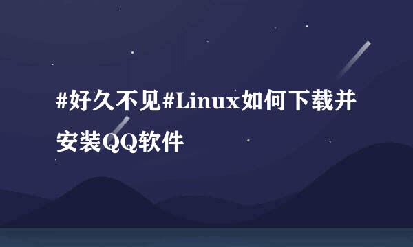 #好久不见#Linux如何下载并安装QQ软件