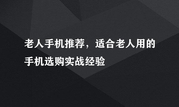老人手机推荐，适合老人用的手机选购实战经验