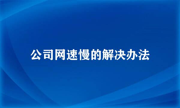 公司网速慢的解决办法