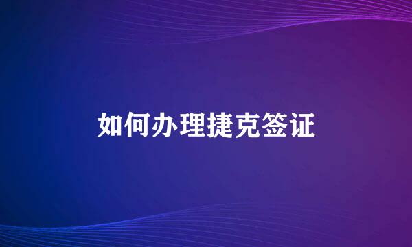 如何办理捷克签证