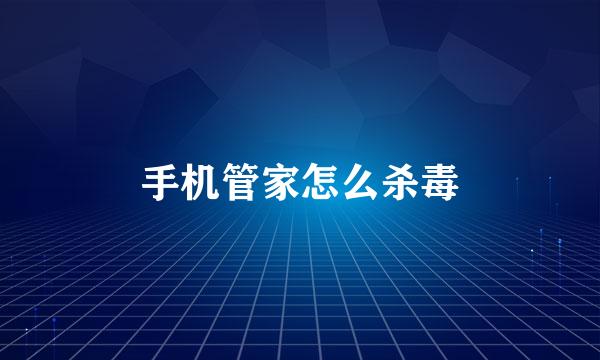 手机管家怎么杀毒