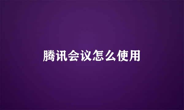 腾讯会议怎么使用
