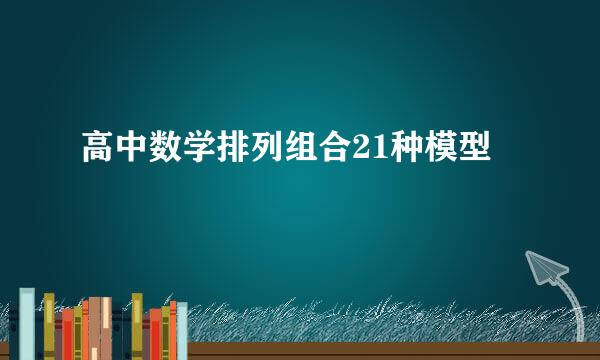 高中数学排列组合21种模型