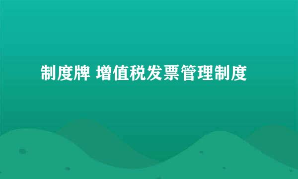 制度牌 增值税发票管理制度