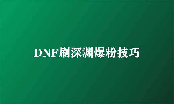 DNF刷深渊爆粉技巧