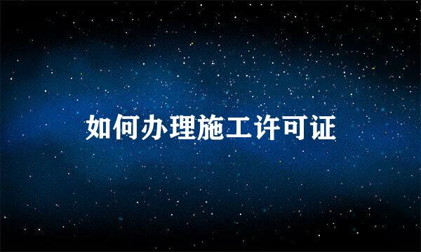 如何办理施工许可证