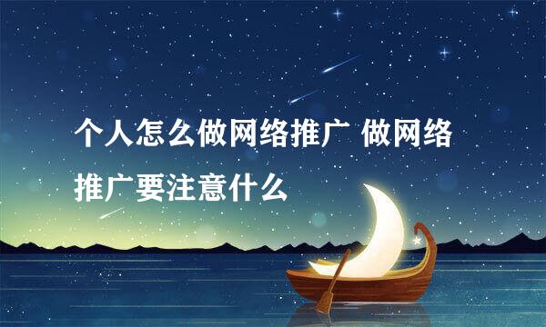 个人怎么做网络推广 做网络推广要注意什么