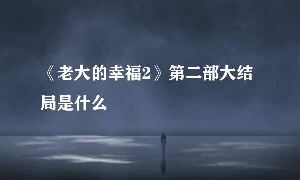 《老大的幸福2》第二部大结局是什么