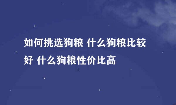 如何挑选狗粮 什么狗粮比较好 什么狗粮性价比高