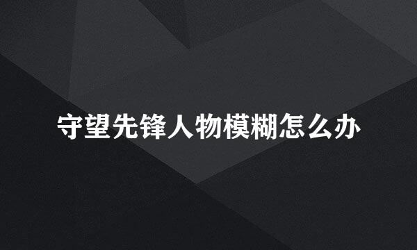 守望先锋人物模糊怎么办