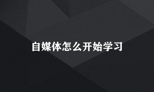 自媒体怎么开始学习