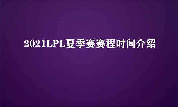 2021LPL夏季赛赛程时间介绍