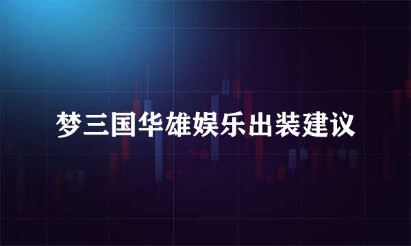 梦三国华雄娱乐出装建议