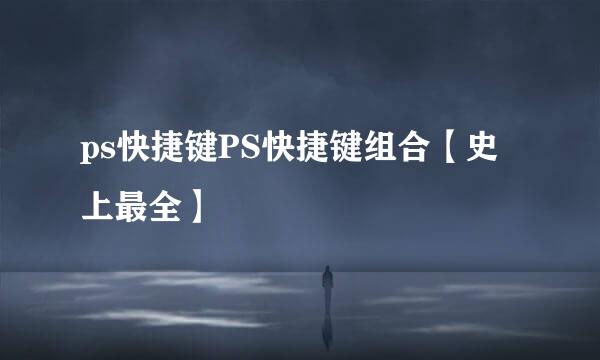 ps快捷键PS快捷键组合【史上最全】
