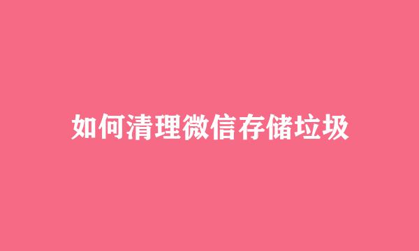 如何清理微信存储垃圾