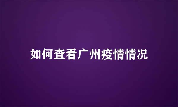 如何查看广州疫情情况