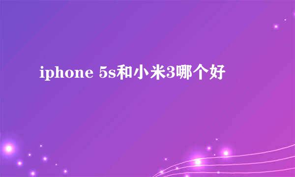 iphone 5s和小米3哪个好