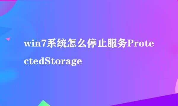 win7系统怎么停止服务ProtectedStorage