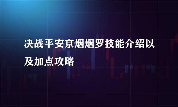 决战平安京烟烟罗技能介绍以及加点攻略