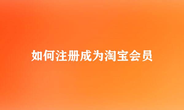 如何注册成为淘宝会员