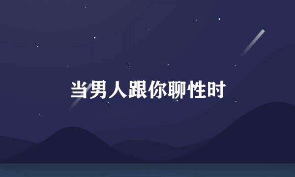 当男人跟你聊性时
