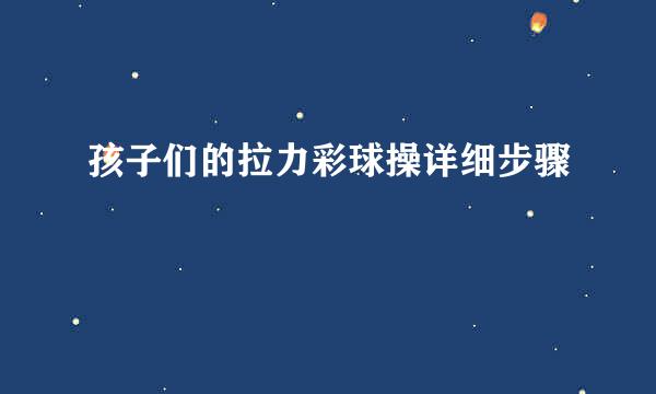 孩子们的拉力彩球操详细步骤