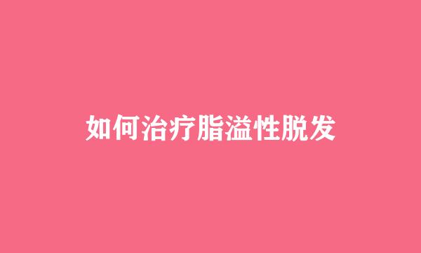 如何治疗脂溢性脱发
