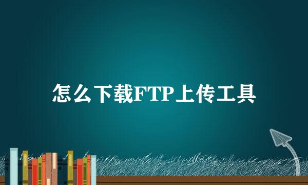 怎么下载FTP上传工具